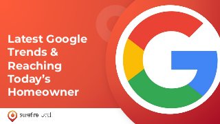 Latest Google
Trends &
Reaching
Today’s
Homeowner
 