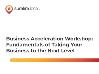 Business Acceleration Workshop:
Fundamentals of Taking Your
Business to the Next Level
 