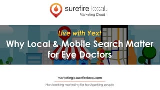 Hardworking marketing for hardworking people
marketing@surefirelocal.com
Live with Yext
Why Local & Mobile Search Matter
for Eye Doctors
 