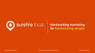 Hardworking marketing
for hardworking people
SurefireLocal.com marketing@surefirelocal.com @SurefireLocal
 