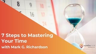 7 Steps to Mastering
Your Time
with Mark G. Richardson
 