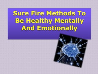 Sure Fire Methods To
Be Healthy Mentally
  And Emotionally
 