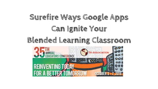 Surefire Ways Google Apps
Can Ignite Your
Blended Learning Classroom
 