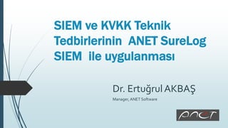 SIEM ve KVKK Teknik
Tedbirlerinin ANET SureLog
SIEM ile uygulanması
Dr. ErtuğrulAKBAŞ
Manager, ANET Software
 