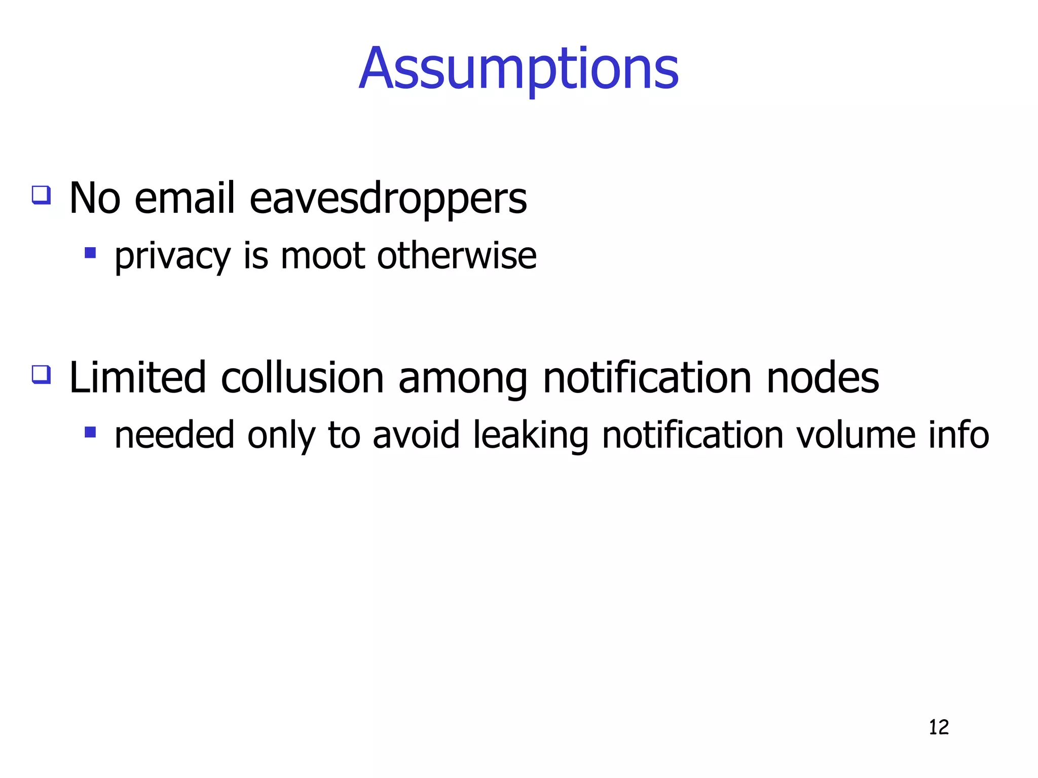 Assumptions No email eavesdroppers privacy is moot otherwise Limited collusion among notification nodes needed only to avoid leaking notification volume info  