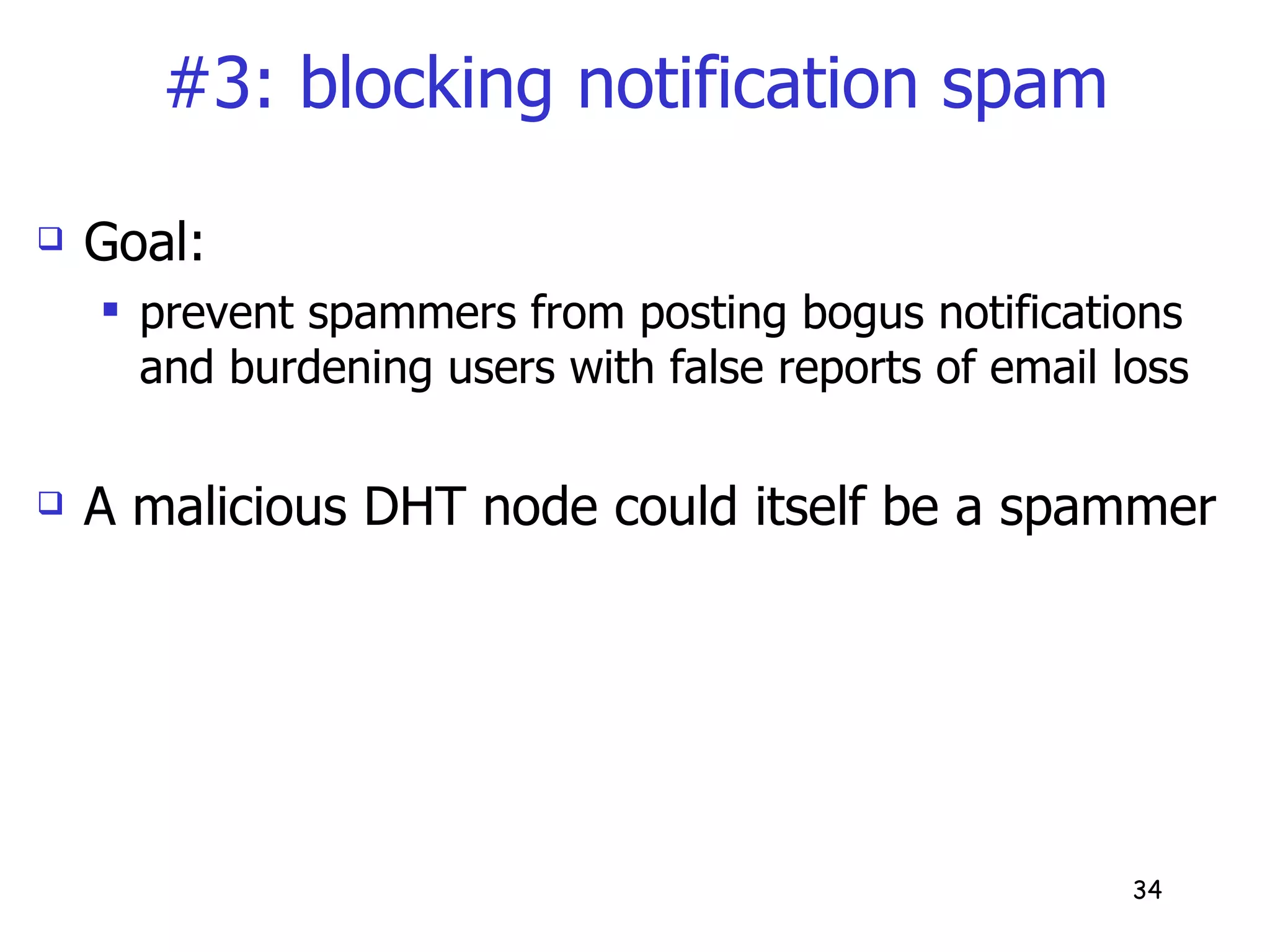 #3: blocking notification spam Goal: prevent spammers from posting bogus notifications and burdening users with false reports of email loss A malicious DHT node could itself be a spammer 