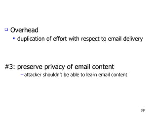Overhead duplication of effort with respect to email delivery #3: preserve privacy of email content attacker shouldn’t be able to learn email content 