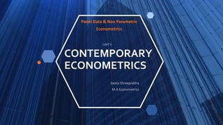 CONTEMPORARY
ECONOMETRICS
Panel Data & Non Parametric
Econometrics
Geeta Shreeprabha
M.A Econometrics
UNIT V
 