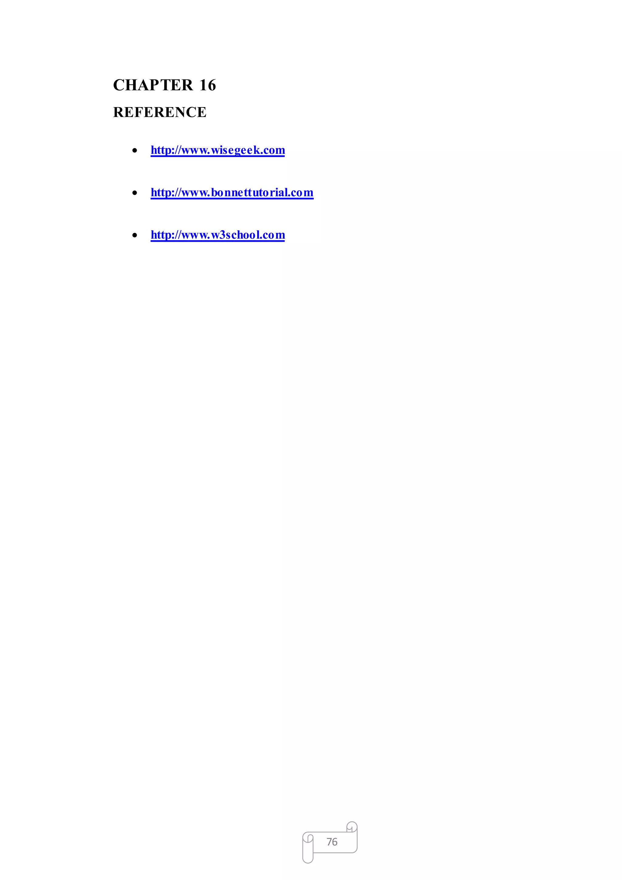 76
CHAPTER 16
REFERENCE
 http://www.wisegeek.com
 http://www.bonnettutorial.com
 http://www.w3school.com
 