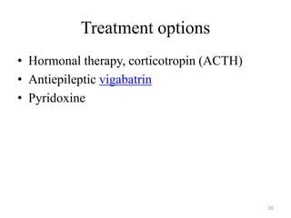 Treatment options
• Hormonal therapy, corticotropin (ACTH)
• Antiepileptic vigabatrin
• Pyridoxine
30
 