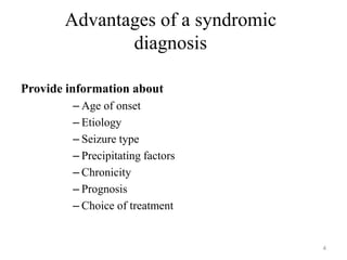 Advantages of a syndromic
diagnosis
Provide information about
– Age of onset
– Etiology
– Seizure type
– Precipitating factors
– Chronicity
– Prognosis
– Choice of treatment
4
 