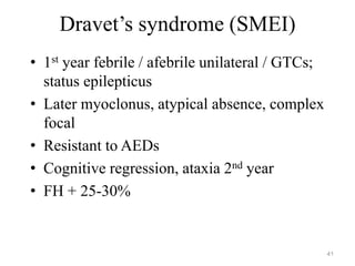 Dravet’s syndrome (SMEI)
• 1st year febrile / afebrile unilateral / GTCs;
status epilepticus
• Later myoclonus, atypical absence, complex
focal
• Resistant to AEDs
• Cognitive regression, ataxia 2nd year
• FH + 25-30%
41
 