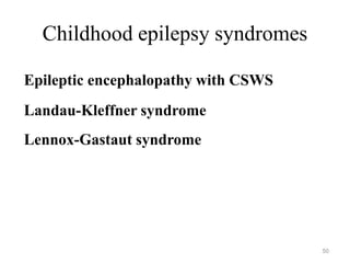Childhood epilepsy syndromes
50
Epileptic encephalopathy with CSWS
Landau-Kleffner syndrome
Lennox-Gastaut syndrome
 