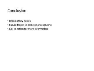 Conclusion
• Recap of key points
• Future trends in gasket manufacturing
• Call to action for more information
 