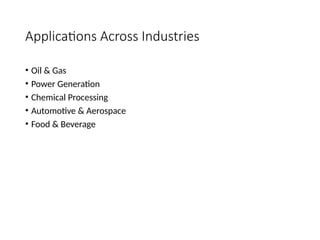 Applications Across Industries
• Oil & Gas
• Power Generation
• Chemical Processing
• Automotive & Aerospace
• Food & Beverage
 