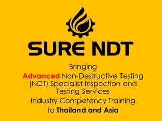 Bringing
Advanced Non-Destructive Testing
(NDT) Specialist Inspection and
Testing Services
Industry Competency Training
to Thailand and Asia
 