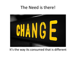 The Need is there!




It’s the way its consumed that is different
 