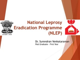 National Leprosy
Eradication Programme
(NLEP)
Dr. Surendran Venkataraman
Post Graduate – First Year
 
