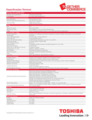 Especificações Técnicas
Toshiba SurePOS 570
Modelos de equipamentos Toshiba SurePOS 570
Processador 2.5 GHZ Intel G540Service
Opções de memória e armazenamento
Hard Disk Drive 500 GB SATA2 HDD
Memória SSD (Solid State Drive) 64 GB SSD (opcional)
Memória RAM
2GB default DDR3
8GB max total memory
Vídeo
Tela 15”
Sensor de toque Touch Infra RED
Memória de vídeo Até 256MB por meio de DVMT DRIVER Intel
Vídeo Intel “Intregrated graphics device” com saída Dual Video Independente
Conectividade - Portas
Toshiba Sureports Verifique no catálogo a descrição completa da conexão Toshiba e seus tipos de conectividade
Portas USB 7 Portas
Porta USB Alimentada 1 Porta USB e 1Porta USB 12V
Portas RS-232 3 Portas DB9 (macho)
Portas RS-232 alimentadas 1 DB9 (fêmea) alimentado com 0V, 5V ou12VDC
Porta para gaveta 2 Portas padrão Toshiba/ IBM
PS/2 Teclado / Mouse 01/01/11
Ethernet RJ45 10/100Mb/1000Mb, Broadcom BCM5755 MAC/PHY com TPM
Porta VGA 15 pinos 1 DB15 VGA
Audio Line-in, Microfone, Line-out Conexão Traseira
Dimensões (A x L x P) 382mm x 359mm x 253mm
Alto Falantes Alto-falantes Estéreos Integrados
Slot de Expansão Slot para cartão PC Express (34/54mm)
Peso 12,3 Kg
Consumo 80% mais eficiente. Veja tabela de consumo.
Periféricos opcionais
Displays Cliente Display 2x20 integrado; Display 2x20 montado em haste
Impressoras Impressoras térmicas Toshiba, Fiscais e Não Fiscais
Monitores Secundários Toshiba SurePoint™ Solution (de toque e não de toque); monitor VGA 6,5 integrado
Módulo memória Flash SSD Flash drive 4GB
Wireless (opcional) Hardware Wireless USB
Leitores (opcional)
Leitor Biométrico
Leitor de cartão magnético 3 faixas
Processador de serviços RenesasH8 2116 Microcontroller, HW Sensor Alerting and SEL logging
Softwares compatíveis
Sistemas Operacionais Suportados
• Microsoft Windows Embeded POSReady 2009
• Microsoft Windows Embeded POSReady 7* (32-bits)
• Microsoft Windows 7 Professional* (32-bits)
• Microsoft Windows 7 Ultimate* (Suporta 32-bits)
• Microsoft Windows 8 Pro (somente modelo 570)
• SUSE Linux Enterprise Point of Service 11 com Service Pack 2
• SUSE Linux Enterprise 11 Desktop com Service Pack 2
• DOS 2000 (Não suporta POSSDOS)
Drivers Suportados Upos 1.12.1 ou Superior (modelo 566) – UPOS 1.13.5 (modelo 570)
Ferramentas de gerenciamento
IBM Remote Management Agent (RMA); SMBIOS; Wake on LAN®
(WOL); Pre-Boot Execution
Environment (PXE)
Serviços
Garantia 1 ano de garantia ON SITE
ServicePAC Disponíveis de 1 a 3 anos
Vida Útil Acima de 7 anos
Suporte Técnico
24 x 7 Suporte telefônico (Durante o período de garantia e a contratar a cobertura em ServicePAC
adicional)
Tabela de consumo
Estado 4852-570 Premium Model
Desligado 1.5 watts
Hibernando (S3) 2.2 watts
Standby (S1) 30 watts
Ligado (Idle) 50 watts
Copyright© 2014 Toshiba Global Commerce Solutions, Inc.
 