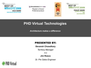“Reader’s Choice” Preferred product PHD Virtual Technologies Architecture makes a difference PRESENTED BY: Devansh Chowdhary Territory Manager And Jim Rosco Sr. Pre Sales Engineer 