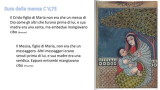 Il Cristo figlio di Maria non era che un messo di
Dio come gli altri che furono prima di lui, e sua
madre era una santa, ma ambedue mangiavano
cibo (Bressan)

Il Messia, figlio di Maria, non era che un
messaggero. Altri messaggeri erano
venuti prima di lui, e sua madre era una
veridica. Eppure entrambi mangiavano
cibo (Piccardo)

 