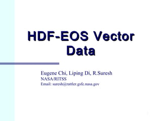 HDF-EOS Vector
Data
Eugene Chi, Liping Di, R.Suresh
NASA/RITSS
Email: suresh@rattler.gsfc.nasa.gov

1

 