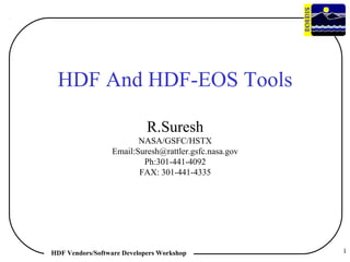 HDF And HDF-EOS Tools
R.Suresh
NASA/GSFC/HSTX
Email:Suresh@rattler.gsfc.nasa.gov
Ph:301-441-4092
FAX: 301-441-4335

HDF Vendors/Software Developers Workshop

1

 