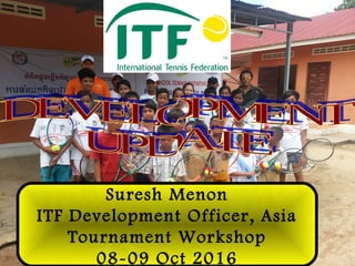 Suresh Menon
ITF Development Officer, Asia
Tournament Workshop
08-09 Oct 2016
 