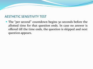 AESTHETIC SENSITIVITY TEST
 The “per second” countdown begins 30 seconds before the
allotted time for that question ends. In case no answer is
offered till the time ends, the question is skipped and next
question appears.
 