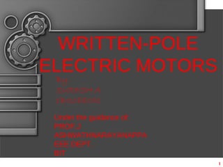1
WRITTEN-POLE
ELECTRIC MOTORS
By:
SURESH.A
1BI10EE051
Under the guidance of:
PROF.J
ASHWATHNARAYANAPPA
EEE DEPT.
BIT
 
