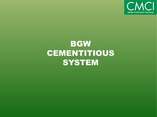 BGW 
CEMENTITIOUS 
SYSTEM 
 