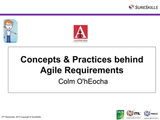 Concepts & Practices behind
Agile Requirements
Colm O'hEocha

27th November, 2013 Copyright © SureSkills

 