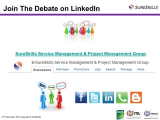 Join The Debate on LinkedIn

SureSkills Service Management & Project Management Group

27th November, 2013 Copyright © SureSkills

 