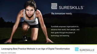 d
Be tomorrow ready.
SureSkills empower organizations to
advance their world, their people, and
their goals through the power of
technology and learning.
1October 2016 - © 2016 SureSkills
Leveraging Best Practice Methods in an Age of Digital Transformation
 