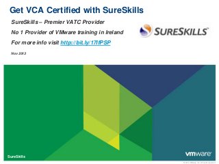 Get VCA Certified with SureSkills
SureSkills – Premier VATC Provider
No 1 Provider of VMware training in Ireland
For more info visit http://bit.ly/17IfPSP
Nov 2013

SureSkills
© 2011 VMware Inc. All rights reserved

 