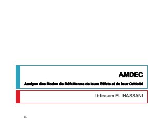 AMDEC
Analyse des Modes de Défaillance de leurs Effets et de leur Criticité
Ibtissam EL HASSANI
55
 