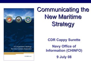 Communicating the New Maritime Strategy CDR Cappy Surette Navy Office of Information (CHINFO) 9 July 08 