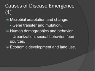 Causes of Disease Emergence
(1)
 Microbial adaptation and change.
- Gene transfer and mutation.
 Human demographics and behavior.
- Urbanization, sexual behavior, food
sources.
 Economic development and land use.
 