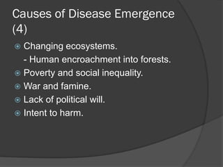 Causes of Disease Emergence
(4)
 Changing ecosystems.
- Human encroachment into forests.
 Poverty and social inequality.
 War and famine.
 Lack of political will.
 Intent to harm.
 