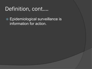 Definition, cont….
 Epidemiological surveillance is
information for action.
 
