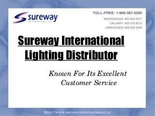 Sureway International
Lighting Distributor
Known For Its Excellent 
Customer Service

http://www.surewayinternational.ca/

 