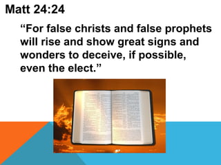 Matt 24:24 
“For false christs and false prophets 
will rise and show great signs and 
wonders to deceive, if possible, 
even the elect.” 
 