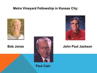 Metro Vineyard Fellowship in Kansas City: 
Bob Jones John Paul Jackson 
Paul Cain 
 
