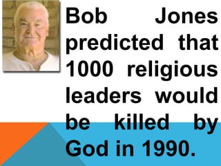 Bob Jones 
predicted that 
1000 religious 
leaders would 
be killed by 
God in 1990. 
 