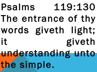Psalms 119:130 
The entrance of thy 
words giveth light; 
it giveth 
understanding unto 
the simple. 
 