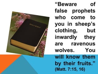 “Beware of 
false prophets 
who come to 
you in sheep’s 
clothing, but 
inwardly they 
are ravenous 
wolves. You 
will know them 
by their fruits.” 
(Matt. 7:15, 16) 
 