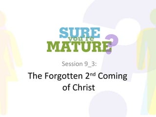 The Forgotten 2 nd  Coming  of Christ Session 9_3: 