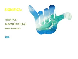 SIGNIFICA:
TENER PAZ,
BUSCADOR DE OLAS
BUENSURFERO
SAIR
 