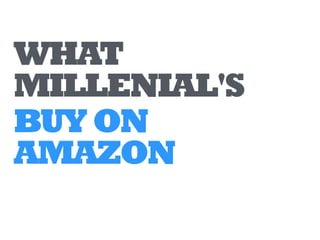 WHAT
MILLENIALS
BUYON
AMAZON
 