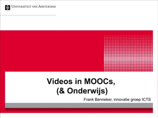Videos in MOOCs, 
(& Onderwijs) 
Frank Benneker, innovatie groep ICTS 
 
